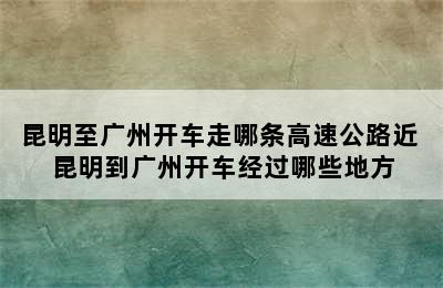 昆明至广州开车走哪条高速公路近 昆明到广州开车经过哪些地方